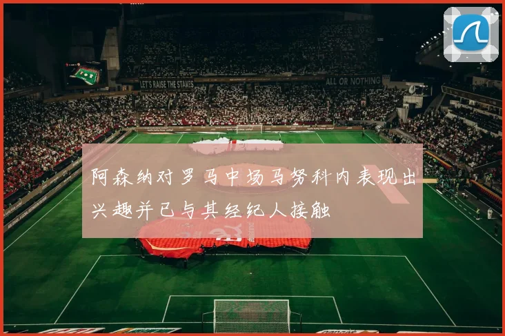 阿森纳对罗马中场马努科内表现出兴趣并已与其经纪人接触