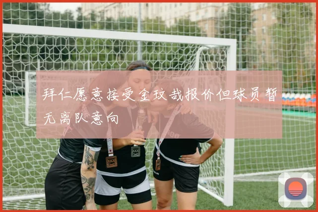 拜仁愿意接受金玟哉报价但球员暂无离队意向