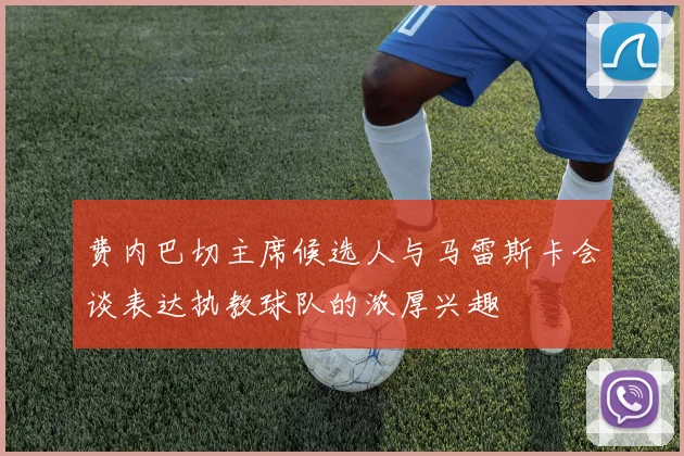 费内巴切主席候选人与马雷斯卡会谈表达执教球队的浓厚兴趣