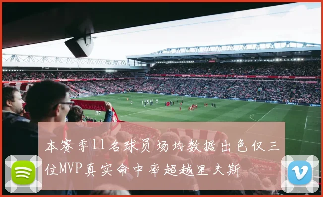 本赛季11名球员场均数据出色仅三位MVP真实命中率超越里夫斯