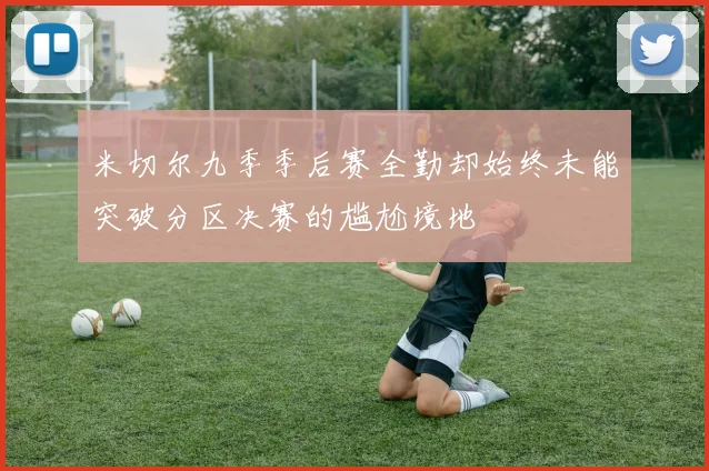 米切尔九季季后赛全勤却始终未能突破分区决赛的尴尬境地