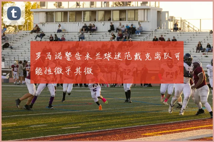 罗马诺警告米兰球迷范戴克离队可能性微乎其微