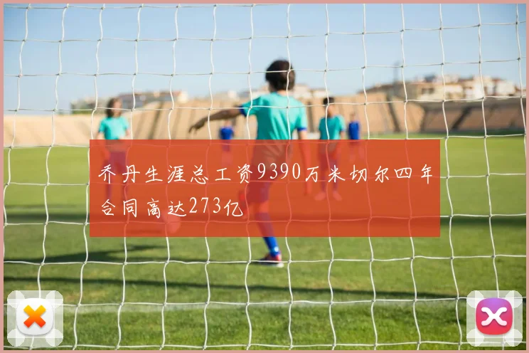 乔丹生涯总工资9390万米切尔四年合同高达273亿
