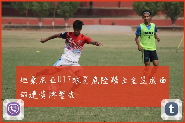 坦桑尼亚U17球员危险踢击金昱成面部遭黄牌警告